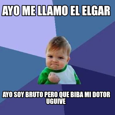 Meme Creator - Funny Ayo me llamo el elgar Ayo soy bruto pero que biba ...