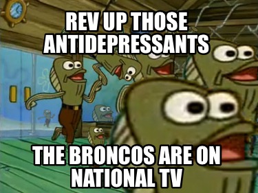 rev-up-those-antidepressants-the-broncos-are-on-national-tv