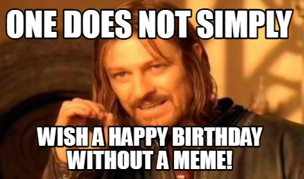 Meme Creator - Funny one does not simply wish a happy birthday without ...