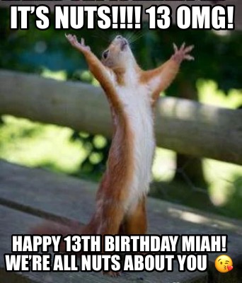 Meme Creator - Funny It’s NUTS!!!! 13 OMG! Happy 13th birthday Miah! We ...