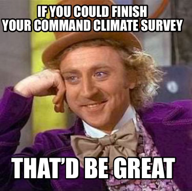 Meme Creator Funny If You Could Finish Your Command Climate Survey Thatd Be Great Meme