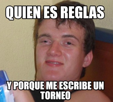 Meme Creator Funny Quien Es Reglas Y Porque Me Escribe Un Torneo Meme