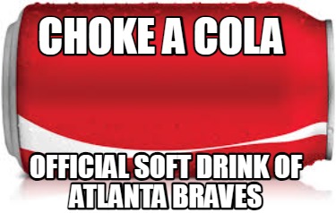 Meme Creator - Funny CHOKE A COLA Official Soft Drink of atlanta Braves ...