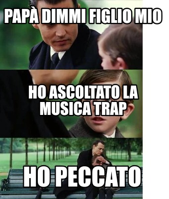 Meme Creator Funny Pap Dimmi Figlio Mio Ho Peccato Ho Ascoltato La Musica Trap Meme Generator