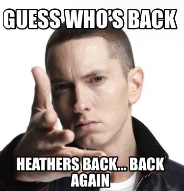 Meme Creator - Funny Guess who’s back Heathers back… back again Meme ...