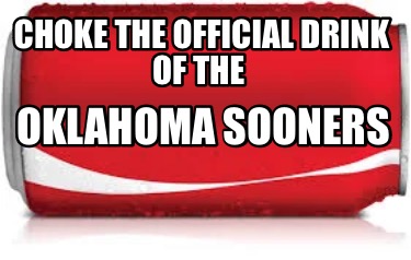 Meme Creator - Funny Choke The Official Drink Of The Oklahoma Sooners 