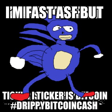 im-fast-asf-but-ticker-is-drippybitcoincash