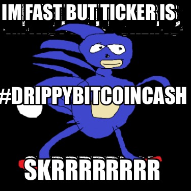 im-fast-but-ticker-is-drippybitcoincash-skrrrrrrrr