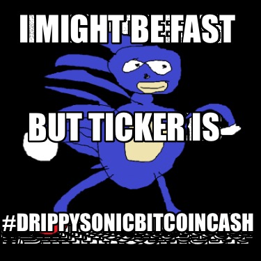 i-might-be-fast-drippysonicbitcoincash-but-ticker-is