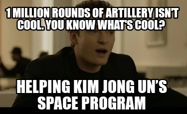 Meme Creator Funny 1 Million Rounds Of Artillery Isn T Cool You Know What S Cool Helping Kim