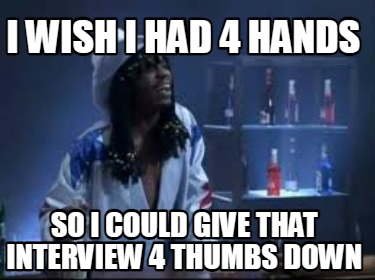 i-wish-i-had-4-hands-so-i-could-give-that-interview-4-thumbs-down