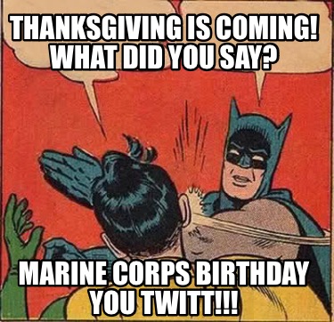 Meme Creator - Funny Thanksgiving Is Coming! What Did You Say? Marine 