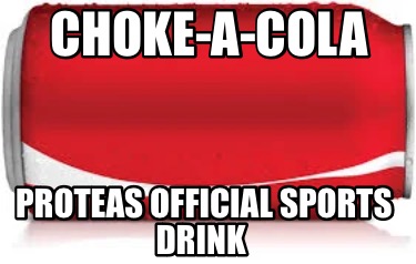 Meme Creator - Funny Choke-a-Cola Proteas official sports drink Meme ...