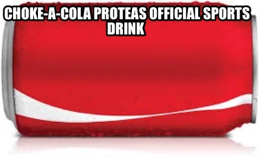 Meme Creator - Funny Choke-a-Cola Proteas official sports drink Meme ...