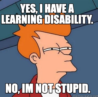 Meme Creator Funny Yes I Have A Learning Disability No Im Not