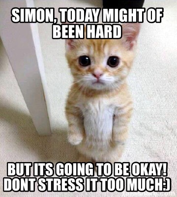 Meme Creator - Funny simon, today might of been hard but its going to ...