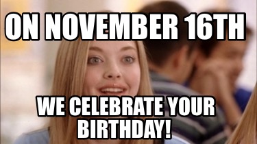 on-november-16th-we-celebrate-your-birthday