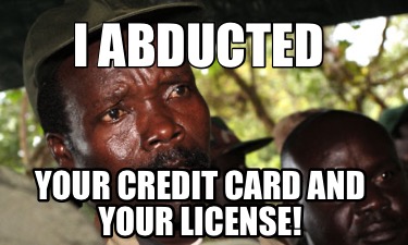 i-abducted-your-credit-card-and-your-license