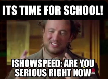 its-time-for-school-ishowspeed-are-you-serious-right-now