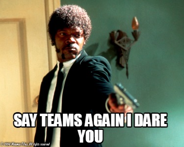 say-teams-again-i-dare-you