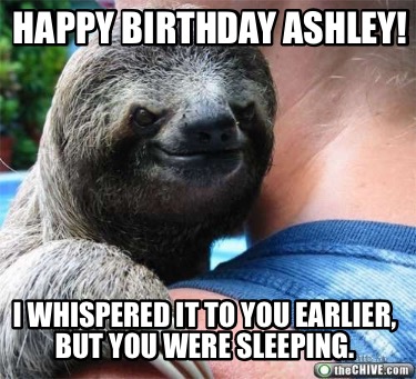 happy-birthday-ashley-i-whispered-it-to-you-earlier-but-you-were-sleeping