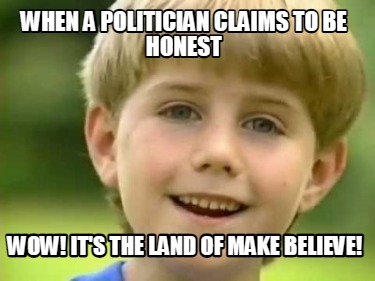 when-a-politician-claims-to-be-honest-wow-its-the-land-of-make-believe
