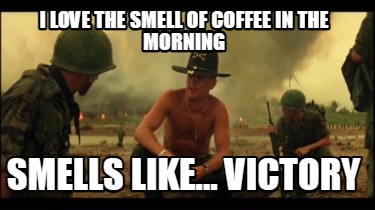 i-love-the-smell-of-coffee-in-the-morning-smells-like...-victory