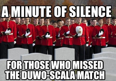 a-minute-of-silence-for-those-who-missed-the-duwo-scala-match