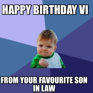 Meme Creator - Funny Happy Birthday Vi From your favourite son in law ...