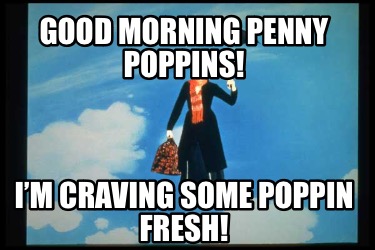 good-morning-penny-poppins-im-craving-some-poppin-fresh