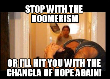 stop-with-the-doomerism-or-ill-hit-you-with-the-chancla-of-hope-again