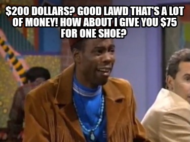 200-dollars-good-lawd-thats-a-lot-of-money-how-about-i-give-you-75-for-one-shoe