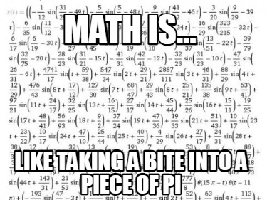 Meme Creator - Funny Math is... like taking a bite into a piece of pi ...