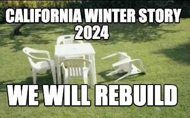 Meme Creator Funny California Winter Story 2024 We Will Rebuild Meme   5635276 