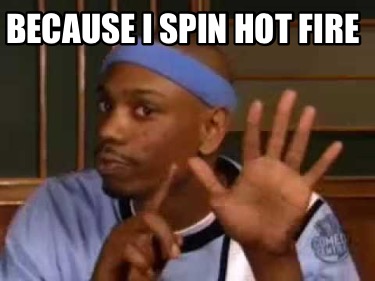 because-i-spin-hot-fire