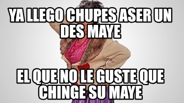 ya-llego-chupes-aser-un-des-maye-el-que-no-le-guste-que-chinge-su-maye