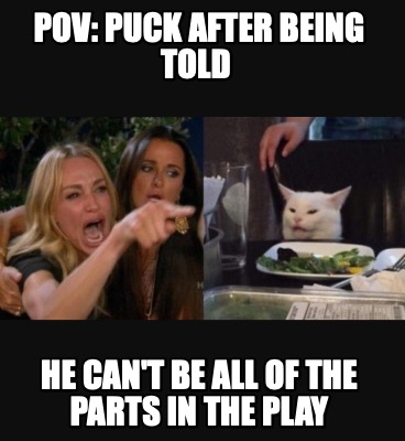 pov-puck-after-being-told-he-cant-be-all-of-the-parts-in-the-play