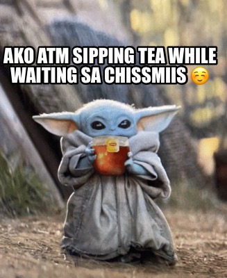 ako-atm-sipping-tea-while-waiting-sa-chissmiis-