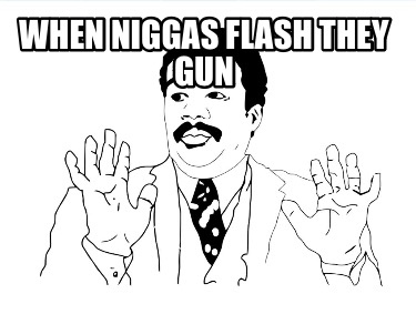 when-niggas-flash-they-gun