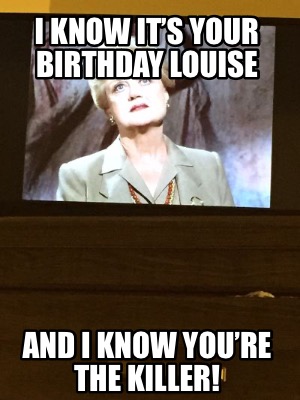 i-know-its-your-birthday-louise-and-i-know-youre-the-killer