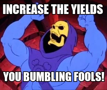 increase-the-yields-you-bumbling-fools