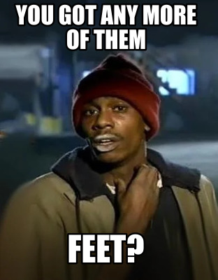 you-got-any-more-of-them-feet