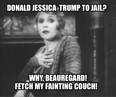 donald-jessica-trump-to-jail-why-beauregard-fetch-my-fainting-couch