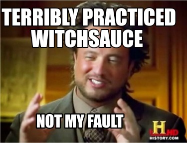 terribly-practiced-witchsauce-not-my-fault
