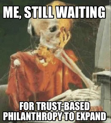 me-still-waiting-for-trust-based-philanthropy-to-expand