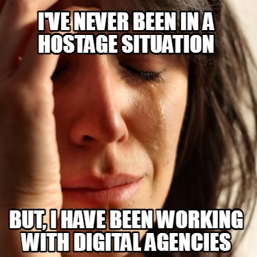 ive-never-been-in-a-hostage-situation-but-i-have-been-working-with-digital-agenc