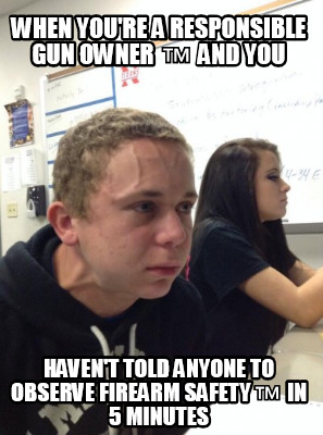 when-youre-a-responsible-gun-owner-and-you-havent-told-anyone-to-observe-firearm
