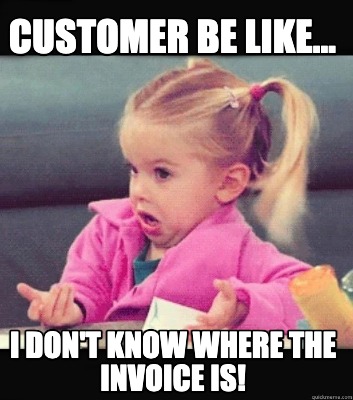 customer-be-like...-i-dont-know-where-the-invoice-is