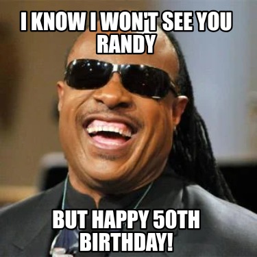i-know-i-wont-see-you-randy-but-happy-50th-birthday