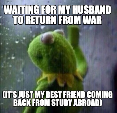 waiting-for-my-husband-to-return-from-war-its-just-my-best-friend-coming-back-fr